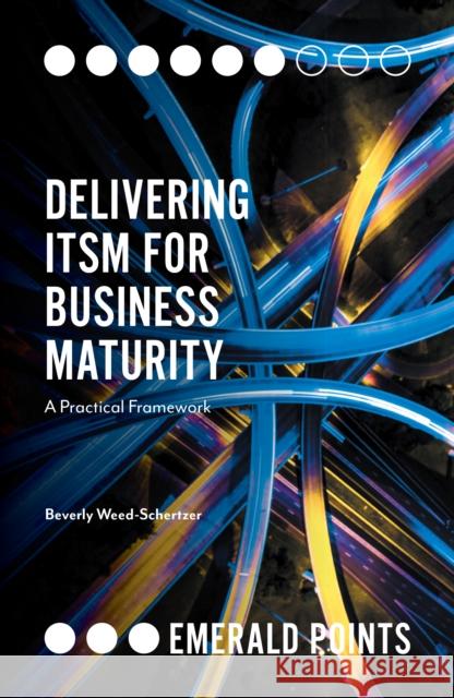 Delivering ITSM for Business Maturity: A Practical Framework Beverly Weed-Schertzer (Edify IT, USA) 9781789732542