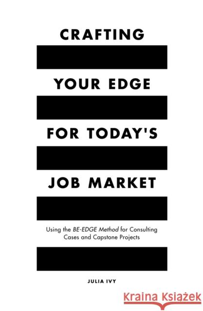 Crafting Your Edge for Today's Job Market: Using the BE-EDGE Method for Consulting Cases and Capstone Projects Julia Ivy (Northeastern University, USA) 9781789732986 Emerald Publishing Limited