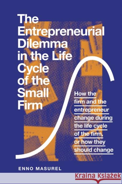 The Entrepreneurial Dilemma in the Life Cycle of the Small Firm: How the firm and the entrepreneur change during the life cycle of the firm, or how they should change Professor Enno Masurel (Vrije Universiteit Amsterdam, The Netherlands) 9781789733167