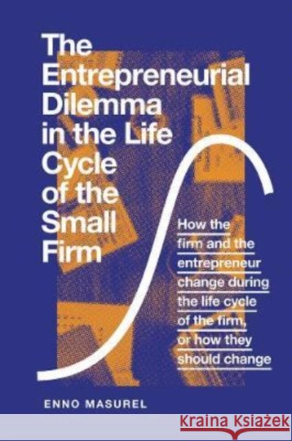The Entrepreneurial Dilemma in the Life Cycle of the Small Firm: How the firm and the entrepreneur change during the life cycle of the firm, or how they should change Professor Enno Masurel (Vrije Universiteit Amsterdam, The Netherlands) 9781789733181