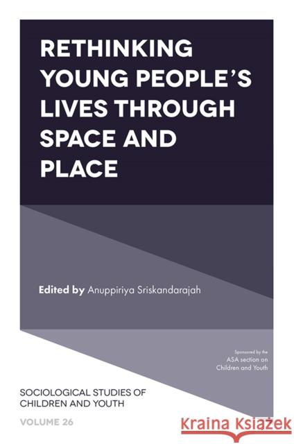 Rethinking Young People's Lives Through Space and Place Anuppiriya Sriskandarajah (York University, Canada) 9781789733402 Emerald Publishing Limited