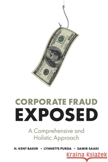 Corporate Fraud Exposed: A Comprehensive and Holistic Approach H. Kent Baker (Kogod School of Business, American University, USA), Lynnette Purda (Queen's University, Canada), Samir S 9781789734188 Emerald Publishing Limited