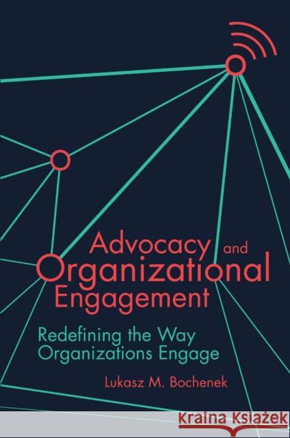 Advocacy and Organizational Engagement: Redefining the Way Organizations Engage Lukasz M. Bochenek 9781789734386 Emerald Publishing Limited