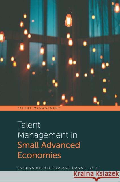 Talent Management in Small Advanced Economies Snejina Michailova (The University of Auckland Business School, New Zealand), Dana L. Ott (Otago Business School, Univer 9781789734508