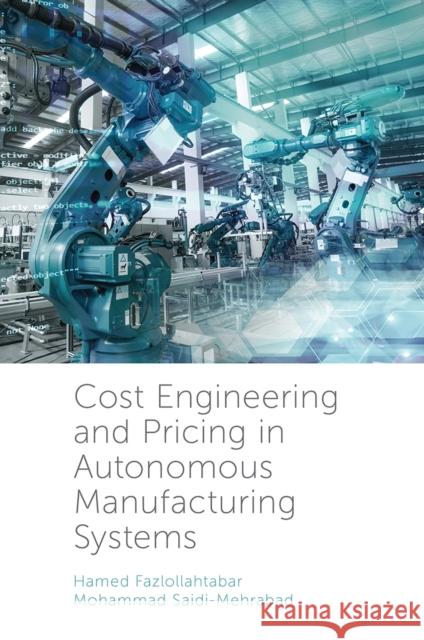 Cost Engineering and Pricing in Autonomous Manufacturing Systems Hamed Fazlollahtabar (Damghan University, Iran), Mohammed Saidi-Mehrabad (Iran University of Science and Technology, Ira 9781789734706