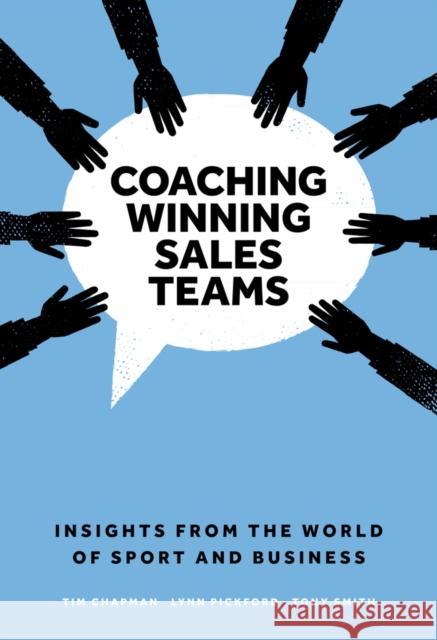 Coaching Winning Sales Teams: Insights from the World of Sport and Business Tim Chapman (Sales EQ Limited, UK), Lynn Pickford (Leadership and Sales Coach, UK), Tony Smith (Hull Kingston Rovers RFC 9781789734881 Emerald Publishing Limited