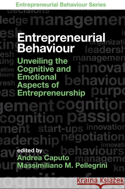 Entrepreneurial Behaviour: Unveiling the Cognitive and Emotional Aspects of Entrepreneurship Andrea Caputo Massimiliano M. Pellegrini 9781789735086