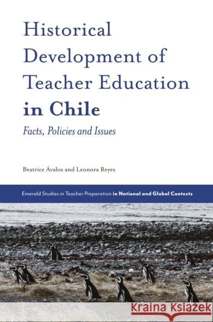 Historical Development of Teacher Education in Chile: Facts, Policies and Issues Beatrice Ávalos (University of Chile, Chile), Leonora Reyes (University of Chile, Chile) 9781789735307 Emerald Publishing Limited