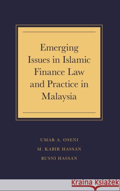 Emerging Issues in Islamic Finance Law and Practice in Malaysia Umar A. Oseni (International Islamic Liquidity Management Corporation, Malaysia), M. Kabir Hassan (University of New Orl 9781789735468