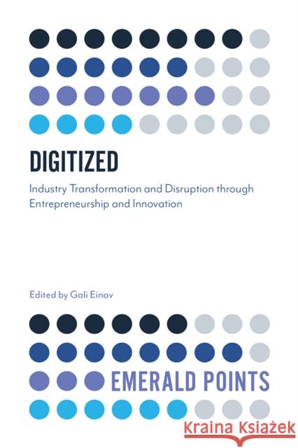 Digitized: Industry Transformation and Disruption through Entrepreneurship and Innovation  9781789736229 Emerald Publishing Limited