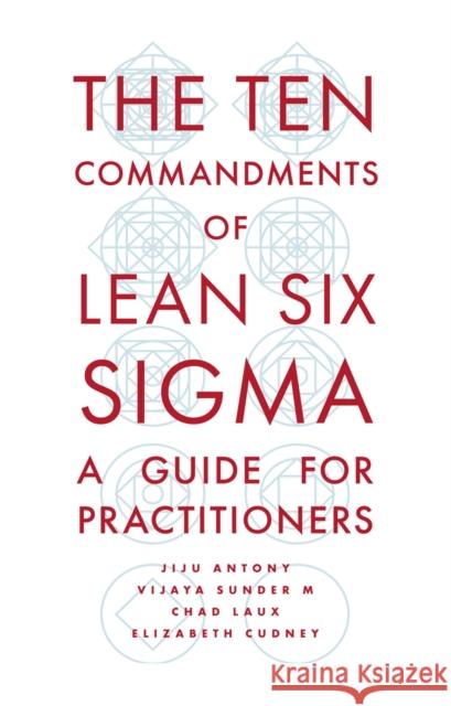 The Ten Commandments of Lean Six SIGMA: A Guide for Practitioners Jiju Antony Vijaya Sunde Chad Laux 9781789736908