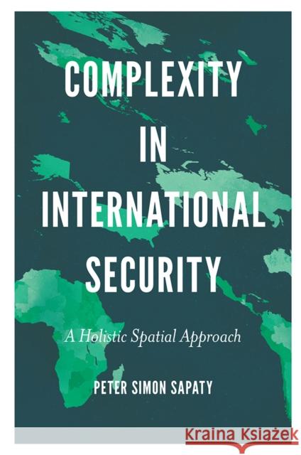 Complexity in International Security: A Holistic Spatial Approach Peter Simon Sapaty (National Academy of Sciences, Ukraine) 9781789737165