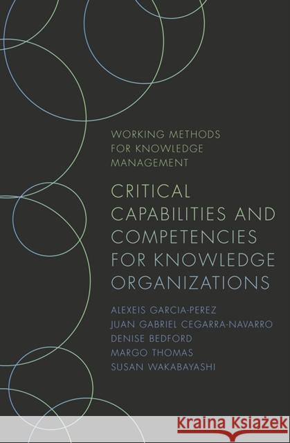 Critical Capabilities and Competencies for Knowledge Organizations Juan Cegarr Alexeis Garcia-Perez Susan Wakabayashi 9781789737707