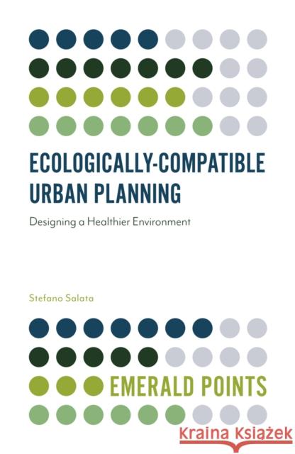 Ecologically-Compatible Urban Planning: Designing a Healthier Environment Stefano Salata (DIST, Politecnico di Torino, Italy) 9781789737844 Emerald Publishing Limited