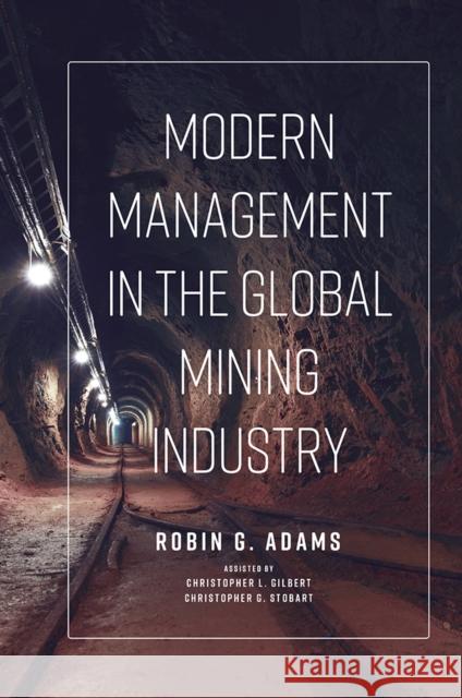Modern Management in the Global Mining Industry Robin G. Adams (CRU International Ltd), Christopher L. Gilbert (Johns Hopkins University, Italy; CRU International Ltd), 9781789737882 Emerald Publishing Limited