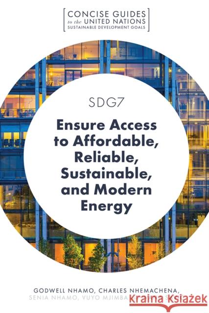 SDG7 - Ensure Access to Affordable, Reliable, Sustainable, and Modern Energy Godwell Nhamo (University of South Africa, South Africa), Charles Nhemachena (Alliance for a Green Revolution in Africa  9781789738025