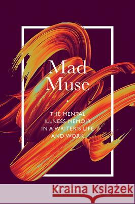 Mad Muse: The Mental Illness Memoir in a Writer's Life and Work Jeffrey Berman 9781789738100