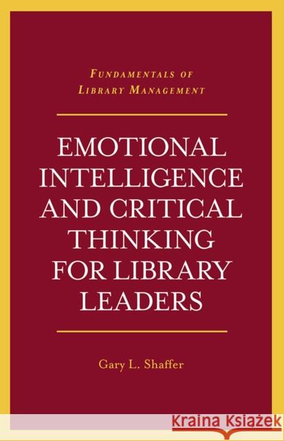 Emotional Intelligence and Critical Thinking for Library Leaders Gary L. Shaffer (University of Southern California, USA) 9781789738728 Emerald Publishing Limited
