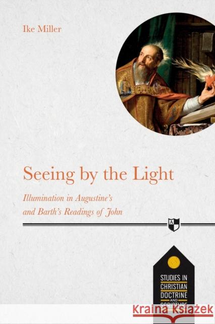 Seeing by the Light: Illumination In Augustine's And Barth's Readings Of John Ike Miller 9781789741674 Inter-Varsity Press