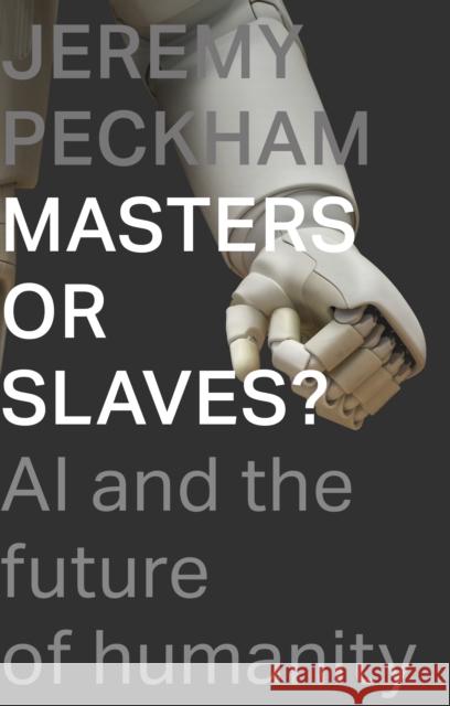 Masters or Slaves?: AI and the Future of Humanity Jeremy Peckham 9781789742398 Inter-Varsity Press