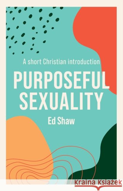 Purposeful Sexuality: A Short Christian Introduction Ed Shaw 9781789742831