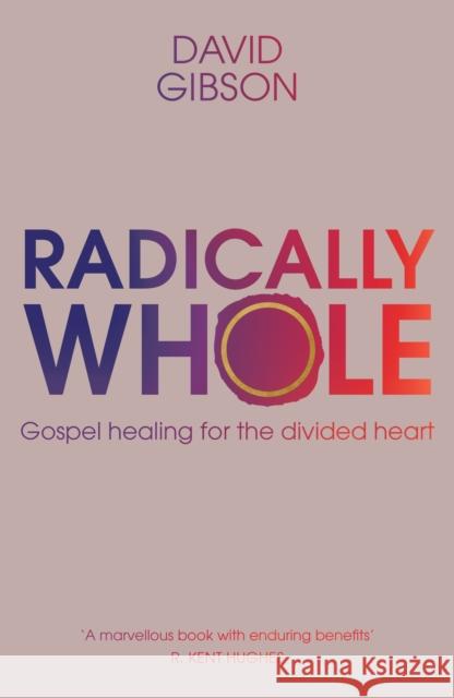 Radically Whole: Gospel Healing for the Divided Heart David Gibson 9781789743517 Inter-Varsity Press