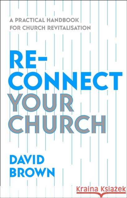 Reconnect Your Church: A Practical Handbook for Church Revitalisation David Brown 9781789744583
