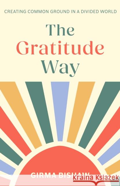 The Gratitude Way: Creating Common Ground in a Divided World Rev Dr Girma Bishaw 9781789745962 IVP