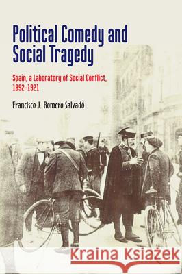 Political Comedy and Social Tragedy: Spain, a Laboratory of Social Conflict, 1892-1921 Francisco J. Romero Salvado 9781789760071 Liverpool University Press