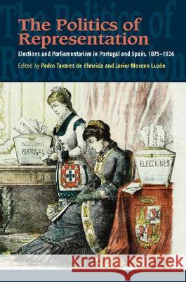 The Politics of Representation: Elections and Parliamentarism in Portugal and Spain, 18751926 Pedro Tavares de Almeida, Javier Moreno Luzón 9781789760118 Sussex Academic Press (UK)