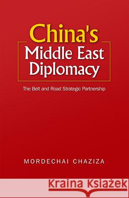 China's Middle East Diplomacy: The Belt and Road Strategic Partnership Mordechai Chaziza 9781789760569