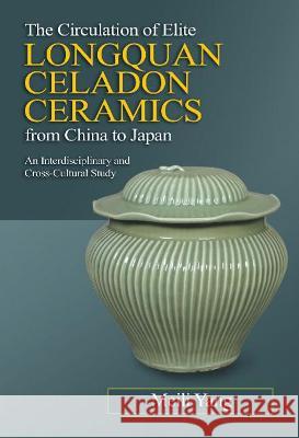 The Circulation of Elite Longquan Celadon Ceramics from China to Japan: An Interdisciplinary and Cross-Cultural Study Meili Yang 9781789760736 Gazelle Book Services Ltd (RJ)