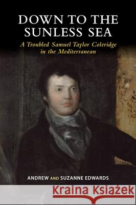 Down to the Sunless Sea: A Troubled Samuel Taylor Coleridge in the Mediterranean Andrew Edwards, Suzanne Edwards 9781789761252