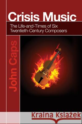 Crisis Music: The Life-And-Times of Six Twentieth-Century Composers John Caps 9781789761467 Sussex Academic Press