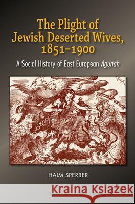 The Plight of Jewish Deserted Wives, 1851-1900: A Social History of East European Agunah Sperber, Haim 9781789761689 Sussex Academic Press