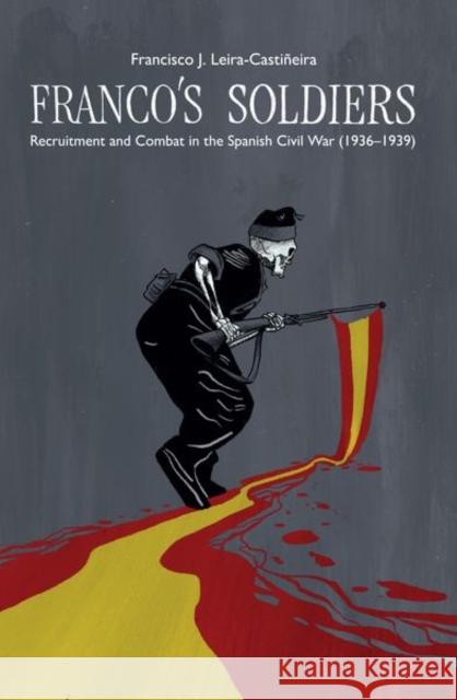 Franco's Soldiers: Recruitment and Combat in the Spanish Civil War (1936-1939) Francisco J. Leira-Castineira 9781789761771 Liverpool University Press