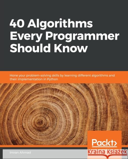 40 Algorithms Every Programmer Should Know: Hone your problem-solving skills by learning different algorithms and their implementation in Python Imran Ahmad 9781789801217 Packt Publishing Limited