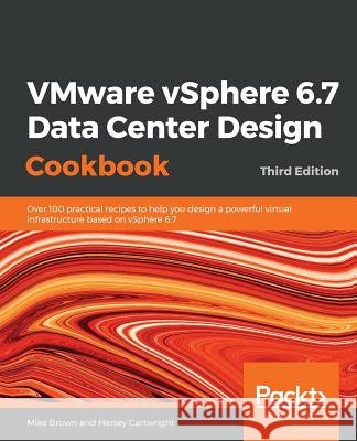 VMware vSphere 6.7 Data Center Design Cookbook - Third Edition Brown, Mike 9781789801514