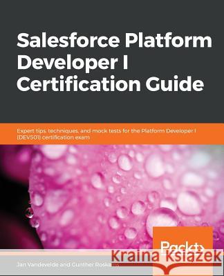Salesforce Platform Developer I Certification Guide Jan Vandevelde Gunther Roskams 9781789802078