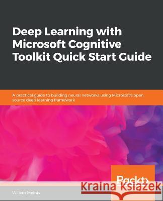 Deep Learning with Microsoft Cognitive Toolkit Quick Start Guide Willem Meints 9781789802993 Packt Publishing