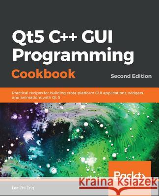 Qt5 C++ GUI Programming Cookbook, Second Edition Lee Zhi Eng 9781789803822 Packt Publishing