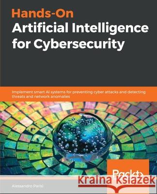 Hands-On Artificial Intelligence for Cybersecurity Alessandro Parisi 9781789804027