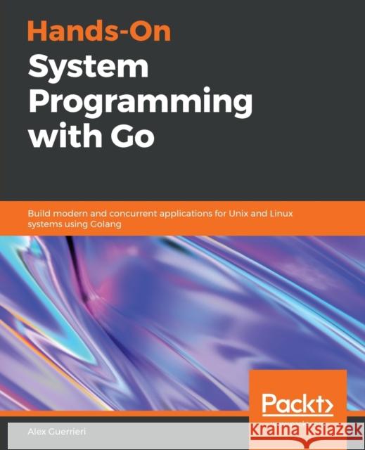 Hands-On System Programming with Go Alex Guerrieri 9781789804072 Packt Publishing