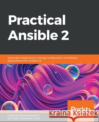 Practical Ansible 2: Automate infrastructure, manage configuration, and deploy applications with Ansible 2.9 Daniel Oh Fabio Alessandro Locati James Freeman 9781789807462 Packt Publishing