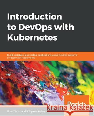 Introduction to DevOps with Kubernetes Onur Yılmaz Suleyman Akbaş 9781789808285 Packt Publishing