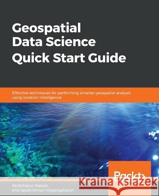 Geospatial Data Science Quick Start Guide Abdishakur Hassan Jayakrishnan Vijayaraghavan 9781789809411