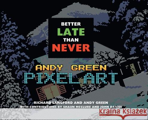 Better Late Than Never: Andy Green Pixel Art Richard Langford, Andy Green (Professor of Education Lifelong Learning London University Institute of Education) 9781789821529 Andrews UK Limited
