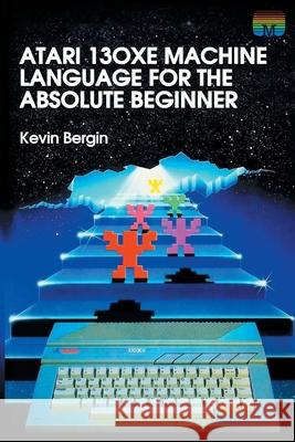 Atari 130XE Machine Language for the Absolute Beginner Kevin Bergin 9781789824339 Acorn Books