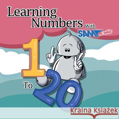 Learning Numbers 1 to 20 with Sam the Robot: A Children's Counting Book Sam The Robot 9781789826180