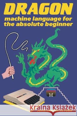 Dragon Machine Language For The Absolute Beginner John Vander Reyden 9781789829402 Acorn Books
